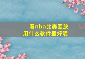 看nba比赛回放用什么软件最好呢