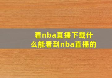 看nba直播下载什么能看到nba直播的