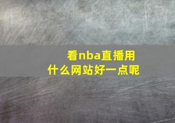 看nba直播用什么网站好一点呢