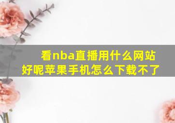 看nba直播用什么网站好呢苹果手机怎么下载不了