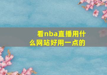 看nba直播用什么网站好用一点的