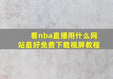 看nba直播用什么网站最好免费下载视屏教程