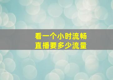 看一个小时流畅直播要多少流量