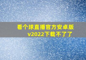 看个球直播官方安卓版v2022下载不了了