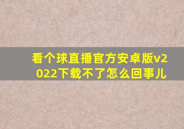 看个球直播官方安卓版v2022下载不了怎么回事儿