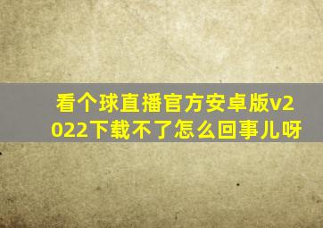 看个球直播官方安卓版v2022下载不了怎么回事儿呀