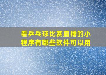 看乒乓球比赛直播的小程序有哪些软件可以用