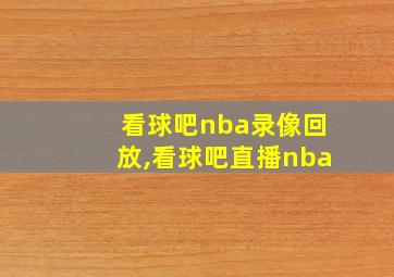 看球吧nba录像回放,看球吧直播nba