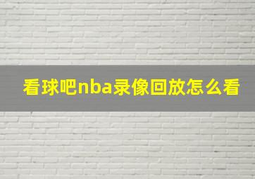 看球吧nba录像回放怎么看