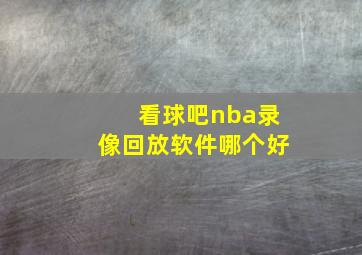 看球吧nba录像回放软件哪个好