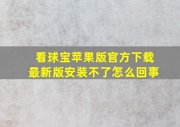 看球宝苹果版官方下载最新版安装不了怎么回事