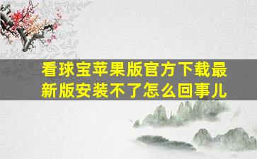 看球宝苹果版官方下载最新版安装不了怎么回事儿