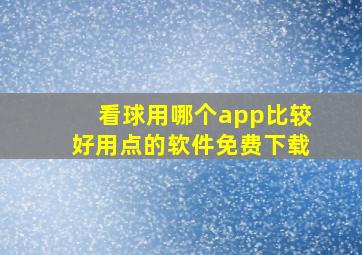 看球用哪个app比较好用点的软件免费下载