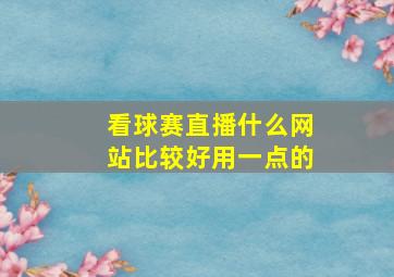 看球赛直播什么网站比较好用一点的