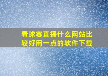 看球赛直播什么网站比较好用一点的软件下载