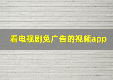 看电视剧免广告的视频app