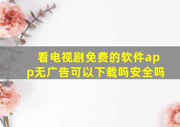 看电视剧免费的软件app无广告可以下载吗安全吗