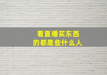 看直播买东西的都是些什么人