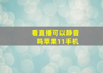 看直播可以静音吗苹果11手机