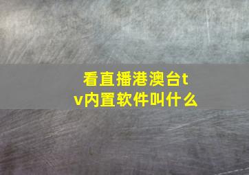 看直播港澳台tv内置软件叫什么