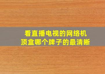 看直播电视的网络机顶盒哪个牌子的最清晰