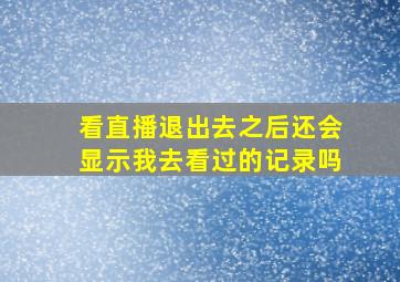 看直播退出去之后还会显示我去看过的记录吗