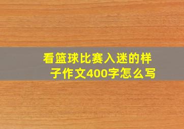 看篮球比赛入迷的样子作文400字怎么写