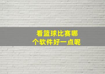 看篮球比赛哪个软件好一点呢