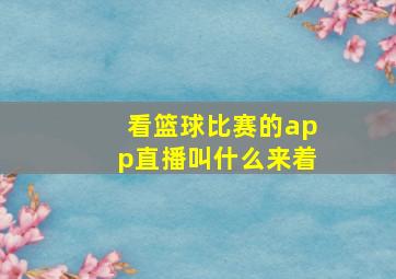 看篮球比赛的app直播叫什么来着