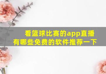 看篮球比赛的app直播有哪些免费的软件推荐一下