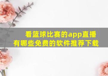 看篮球比赛的app直播有哪些免费的软件推荐下载