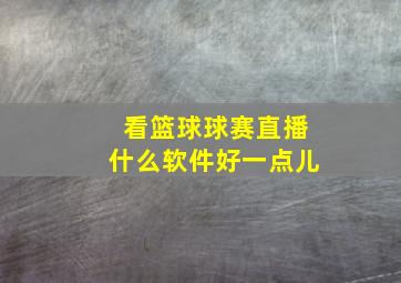 看篮球球赛直播什么软件好一点儿