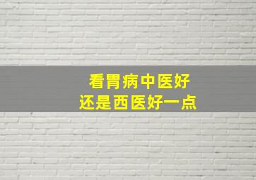 看胃病中医好还是西医好一点