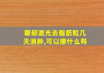 眼部激光去脂肪粒几天消肿,可以擦什么吗