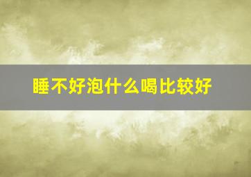 睡不好泡什么喝比较好