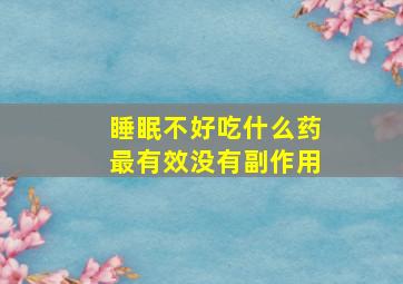 睡眠不好吃什么药最有效没有副作用