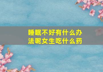 睡眠不好有什么办法呢女生吃什么药