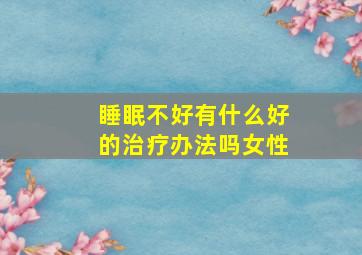 睡眠不好有什么好的治疗办法吗女性