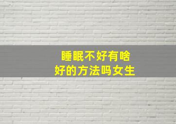 睡眠不好有啥好的方法吗女生