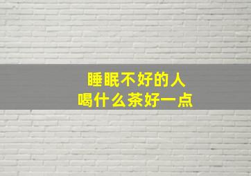 睡眠不好的人喝什么茶好一点