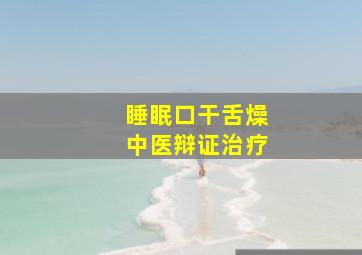 睡眠口干舌燥中医辩证治疗