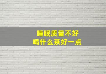 睡眠质量不好喝什么茶好一点