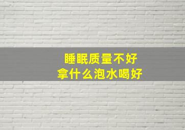 睡眠质量不好拿什么泡水喝好