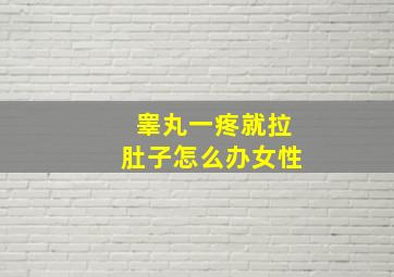 睾丸一疼就拉肚子怎么办女性