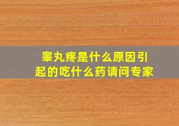 睾丸疼是什么原因引起的吃什么药请问专家