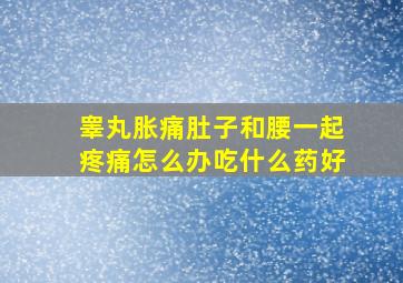 睾丸胀痛肚子和腰一起疼痛怎么办吃什么药好