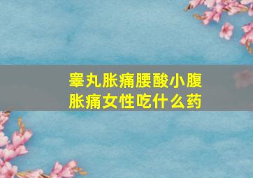 睾丸胀痛腰酸小腹胀痛女性吃什么药