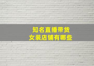 知名直播带货女装店铺有哪些