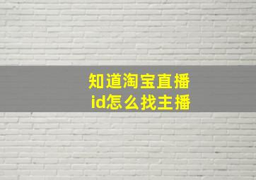 知道淘宝直播id怎么找主播