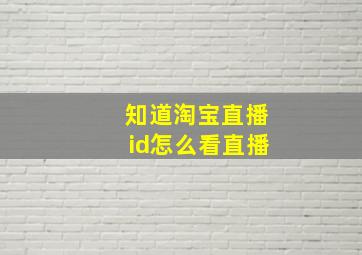 知道淘宝直播id怎么看直播